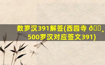 数罗汉391解签(西园寺 🌸 500罗汉对应签文391)